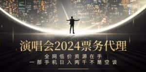 （12671期）演唱会2024票务代理，全网低价资源在手，一部手机日入两千不是空谈-优优云创网