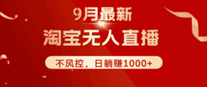 （12674期）TB无人直播九月份最新玩法，日不落直播间，不风控，日稳定躺赚1000+！-优优云创网