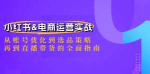 小红书&电商运营实战:从账号优化到选品策略,再到直播带货的全面指南-优优云创网