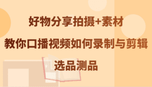 好物分享拍摄+素材，教你口播视频如何录制与剪辑，选品测品-优优云创网