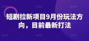 短剧拉新项目9月份玩法方向，目前最新打法-优优云创网