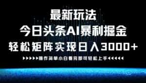 (12678期)最新今日头条AI暴利掘金玩法,轻松矩阵日入3000+-优优云创网