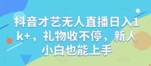 抖音才艺无人直播日入1k+，礼物收不停，新人小白也能上手-优优云创网