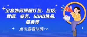 全套外贸课程打包,包括:背调、业务、SOHO选品、展会等-优优云创网