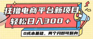 （12685期）电商平台新赛道变现项目小白轻松日入300＋0成本基础两个月即可翻身-优优云创网