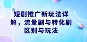 短剧推广新玩法详解，流量剧与转化剧区别与玩法-优优云创网