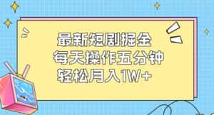 (12692期)最新短剧掘金:每天操作五分钟,轻松月入1W+-优优云创网