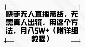 快手无人直播带货,无需真人出镜,用这个方法,月入5W+(附详细教程)-优优云创网