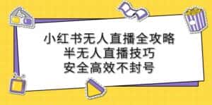 (12702期)小红书无人直播全攻略:半无人直播技巧,安全高效不封号-优优云创网