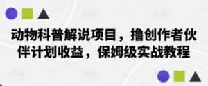 动物科普解说项目，撸创作者伙伴计划收益，保姆级实战教程-优优云创网