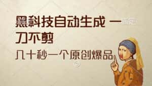 （12706期）黑科技自动生成 一刀不剪 几十秒一个原创作品-优优云创网