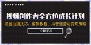 视频创作者全方位成长计划：涵盖拍摄技巧、剪辑教程、抖音运营与变现策略-优优云创网