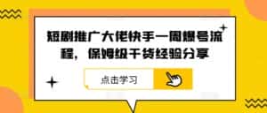 短剧推广大佬快手一周爆号流程,保姆级干货经验分享-优优云创网