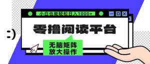 （12710期）零撸阅读平台 解放双手、实现躺赚收益 矩阵操作日入3000+-优优云创网