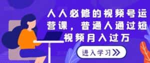 人人必修的视频号运营课,普通人通过短视频月入过万-优优云创网