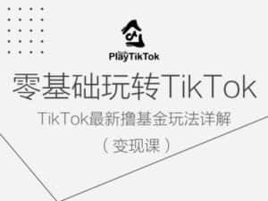零基础玩转TiKToK变现课，TikTok最新撸基金玩法详解-优优云创网