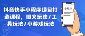 抖音快手小程序项目打造课程,图文玩法/工具玩法/小游戏玩法-优优云创网