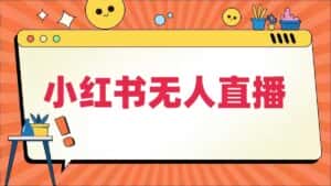 小红书无人直播,最新小红书无人、半无人、全域电商-优优云创网