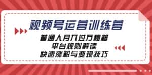 （12722期）视频号运营训练营：普通人月入过万秘籍，平台规则解读，快速涨粉与变现…-优优云创网