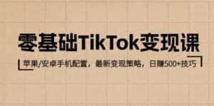 (12723期)零基础TikTok变现课:苹果/安卓手机配置,最新变现策略,日赚500+技巧-优优云创网