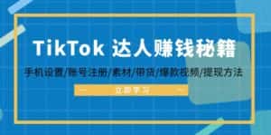 （12727期）TikTok&达人赚钱秘籍 手机设置/账号注册/素材/带货/爆款视频/提现方法-优优云创网