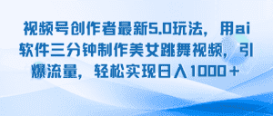 （12729期）视频号创作者最新5.0玩法，用ai软件三分钟制作美女跳舞视频 实现日入1000+-优优云创网