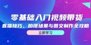 零基础入门视频带货:直播技巧、拍摄场景与图文制作全攻略-优优云创网