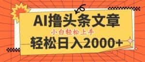 (12745期)AI撸头条最新玩法,轻松日入2000+,当天起号,第二天见收益,小白轻松…-优优云创网