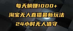 （12746期）最新淘宝无人直播玩法，每天躺赚1000+，24小时无人值守，不违规不封号-优优云创网