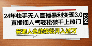 (12749期)24年快手无人直播暴利变现3.0,直播间人气轻松破千上热门,普通人也能…-优优云创网