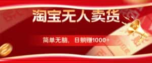 (12750期)淘宝无人卖货最新玩法,简单无脑,日躺赚1000+,国庆节更暴利!-优优云创网