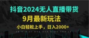 (12751期)9月抖音无人直播带货新玩法,不违规,三天起号,轻松日躺赚1000+-优优云创网