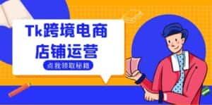 (12757期)Tk跨境电商店铺运营:选品策略与流量变现技巧,助力跨境商家成功出海-优优云创网