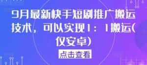 9月最新快手短剧推广搬运技术，可以实现1：1搬运(仅安卓)-优优云创网