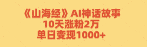 (12761期)《山海经》AI神话故事,10天涨粉2万,单日变现1000+-优优云创网