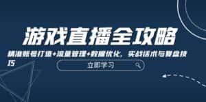 (12769期)游戏直播全攻略:精准账号打造+流量管理+数据优化,实战话术与复盘技巧-优优云创网