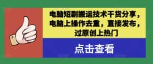 电脑短剧搬运技术干货分享，电脑上操作去重，直接发布，过原创上热门-优优云创网