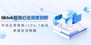 (12784期)tiktok投流心法深度剖析:市场运营策略+CPA-T曲线,掌握投流精髓-优优云创网