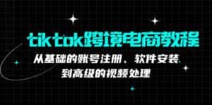 tiktok跨境电商教程：从基础的账号注册、软件安装，到高级的视频处理-优优云创网
