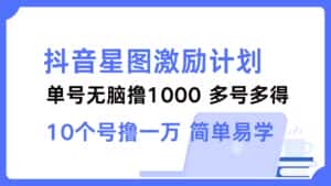 (12787期)抖音星图激励计划 单号可撸1000 2个号2000 多号多得 简单易学-优优云创网