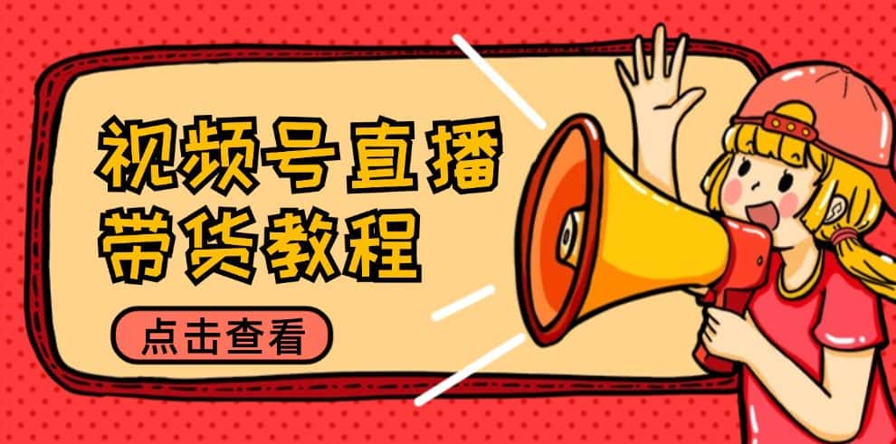 视频号直播带货教程：选品思路与话术拆解/掌握多种带货套路/提升直播效果-优优云创网