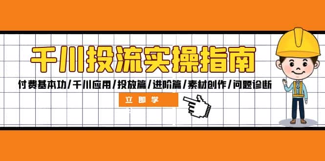 千川投流实操指南：付费基本功/千川应用/投放篇/进阶篇/素材创作/问题诊断-优优云创网