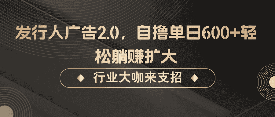 发行人广告2.0,无需任何成本自撸单日600+,轻松躺赚扩大-优优云创网