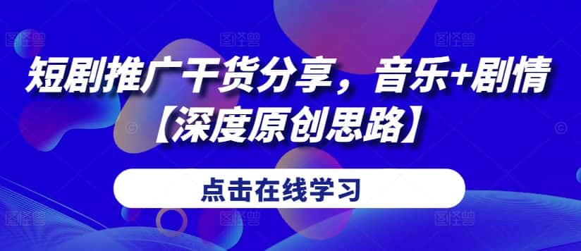 短剧推广干货分享,音乐+剧情【深度原创思路】-优优云创网