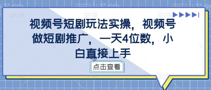 视频号短剧玩法实操,视频号做短剧推广,一天4位数,小白直接上手-优优云创网