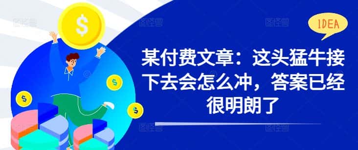 某付费文章：这头猛牛接下去会怎么冲，答案已经很明朗了 !-优优云创网