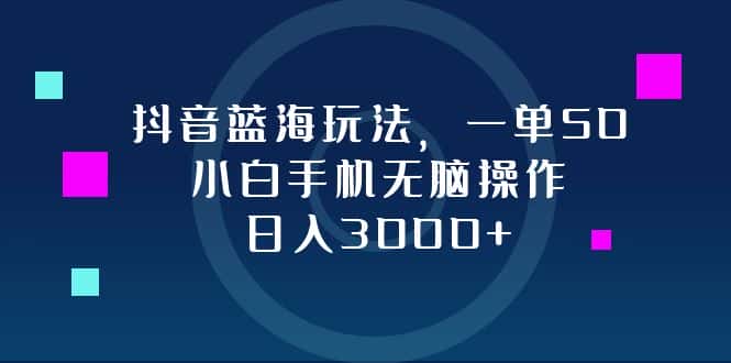 （12807期）抖音蓝海玩法，一单50，小白手机无脑操作，日入3000+-优优云创网