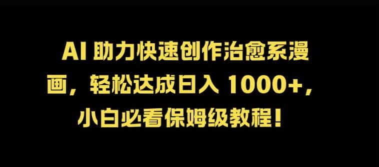 AI 助力快速创作治愈系漫画,轻松达成日入几张,小白必看保姆级教程!-优优云创网
