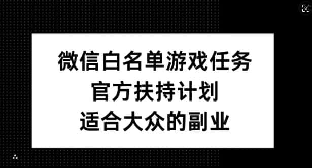 微信白名单游戏任务，官方扶持计划，适合大众的副业-优优云创网