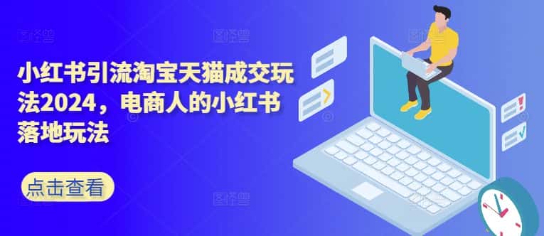 小红书引流淘宝天猫成交玩法2024，电商人的小红书落地玩法-优优云创网